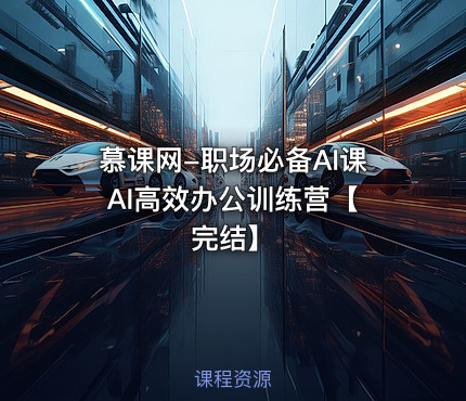 慕课网-职场必备AI课 AI高效办公训练营【完结】