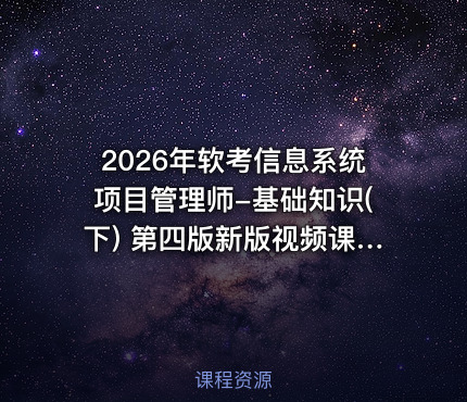 2026年软考信息系统项目管理师-基础知识(下) 第四版新版视频课程