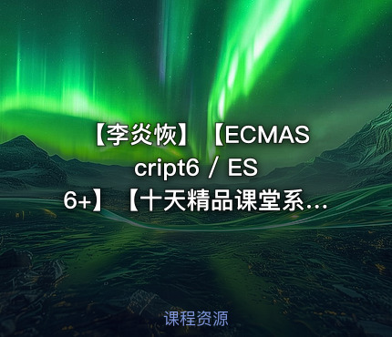 【李炎恢】【ECMAScript6 / ES6+】【十天精品课堂系列】