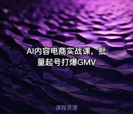 AI内容电商实战课，批量起号打爆GMV