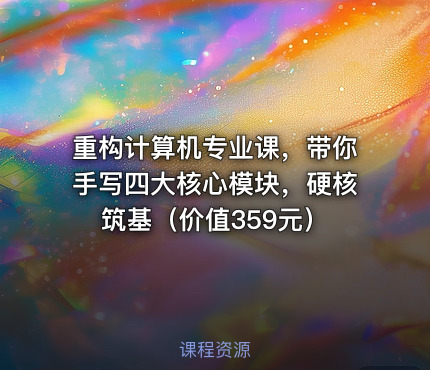 重构计算机专业课，带你手写四大核心模块，硬核筑基（价值359元）