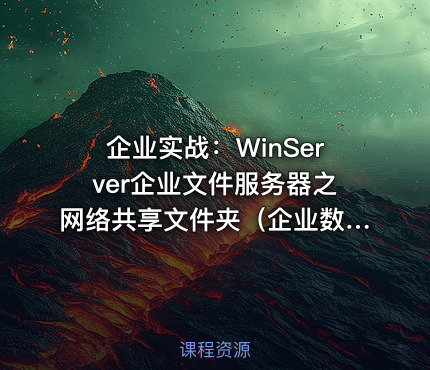 企业实战：WinServer企业文件服务器之网络共享文件夹（企业数据存储和共享方案3）实战视频课程