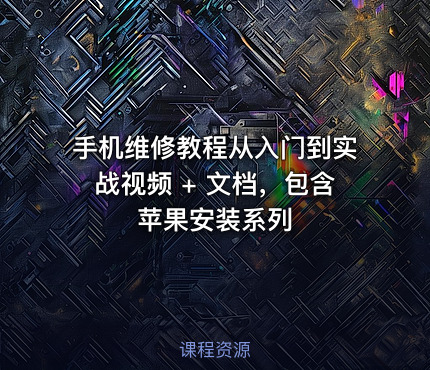 手机维修教程从入门到实战视频 + 文档，包含苹果安装系列