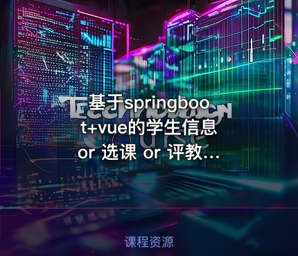 基于springboot+vue的学生信息 or 选课 or 评教 or 教务系统