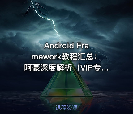 Android Framework教程汇总：阿豪深度解析（VIP专享）