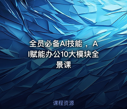 全员必备AI技能 ，AI赋能办公10大模块全景课