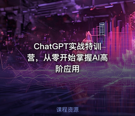 ChatGPT实战特训营,从零开始掌握AI高阶应用
