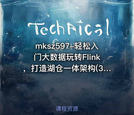 mksz597-轻松入门大数据玩转Flink，打造湖仓一体架构(31章) 完整版
