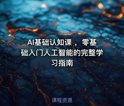 AI基础认知课 ，零基础入门人工智能的完整学习指南