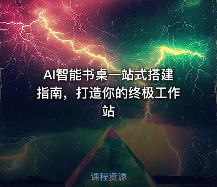 AI智能书桌一站式搭建指南，打造你的终极工作站