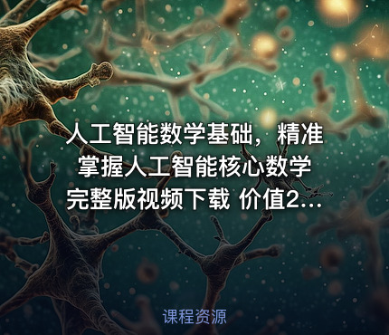 人工智能数学基础，精准掌握人工智能核心数学 完整版视频下载 价值2200元