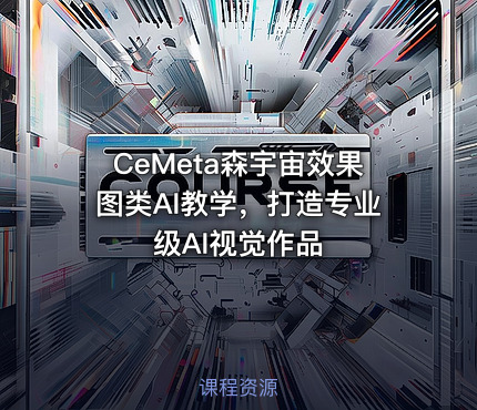 CeMeta森宇宙效果图类AI教学，打造专业级AI视觉作品