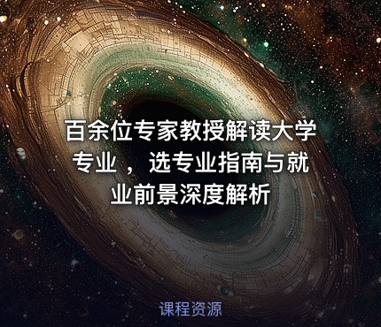 百余位专家教授解读大学专业 ，选专业指南与就业前景深度解析