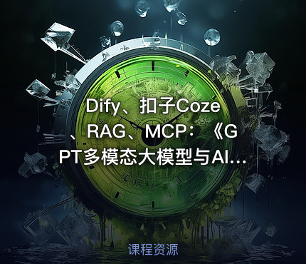 Dify、扣子Coze、RAG、MCP：《GPT多模态大模型与AI Agent智能体》书籍配套课程