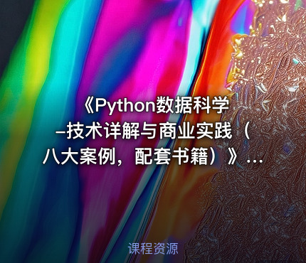 《Python数据科学-技术详解与商业实践（八大案例，配套书籍）》 - 带源码课件