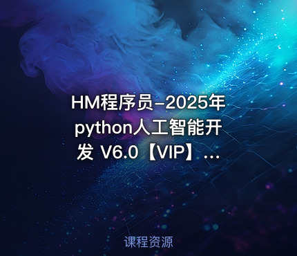 HM程序员-2025年python人工智能开发 V6.0【VIP】【配套课件资料更新】