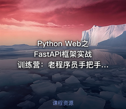 Python Web之FastAPI框架实战训练营：老程序员手把手带您掌握FastAPI