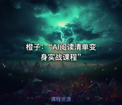 橙子：“AI阅读清单变身实战课程”