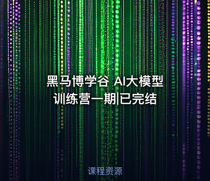 黑马博学谷 AI大模型训练营一期|已完结