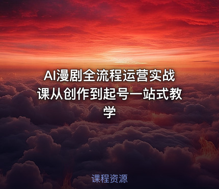AI漫剧全流程运营实战课从创作到起号一站式教学