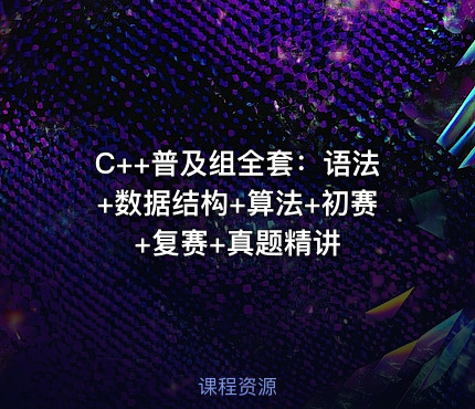 C++普及组全套：语法+数据结构+算法+初赛+复赛+真题精讲