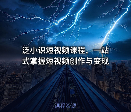 泛小识短视频课程，一站式掌握短视频创作与变现