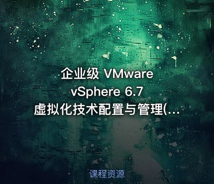 企业级 VMware vSphere 6.7虚拟化技术配置与管理(上集)视频课程
