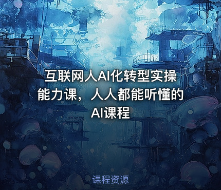 互联网人Al化转型实操能力课，人人都能听懂的Al课程