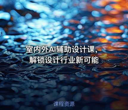 室内外AI辅助设计课，解锁设计行业新可能