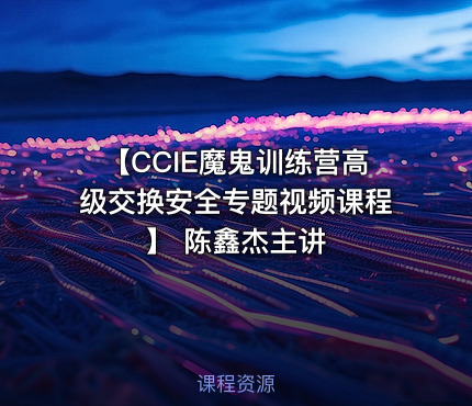 【CCIE魔鬼训练营高级交换安全专题视频课程】 陈鑫杰主讲