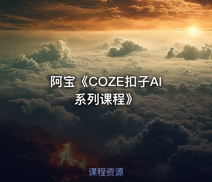 阿宝《COZE扣子AI系列课程》