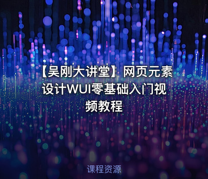 【吴刚大讲堂】网页元素设计WUI零基础入门视频教程