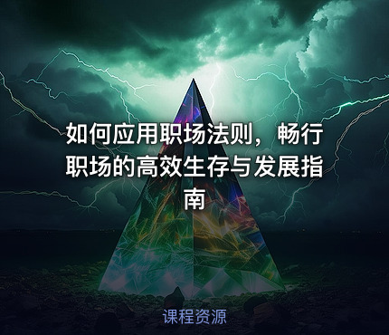 如何应用职场法则，畅行职场的高效生存与发展指南