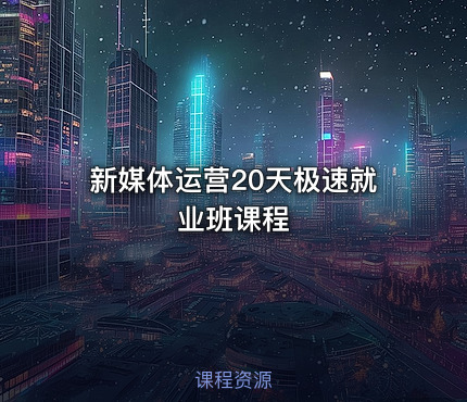新媒体运营20天极速就业班课程
