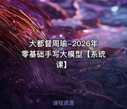 大都督周瑜-2026年零基础手写大模型【系统课】