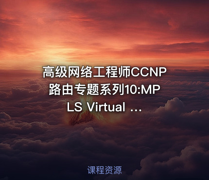 高级网络工程师CCNP路由专题系列10:MPLS Virtual PN【新任帮主