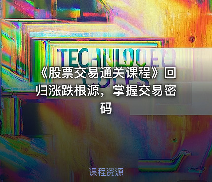 《股票交易通关课程》回归涨跌根源，掌握交易密码