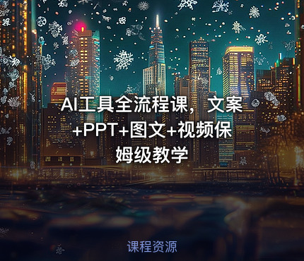 AI工具全流程课，文案+PPT+图文+视频保姆级教学