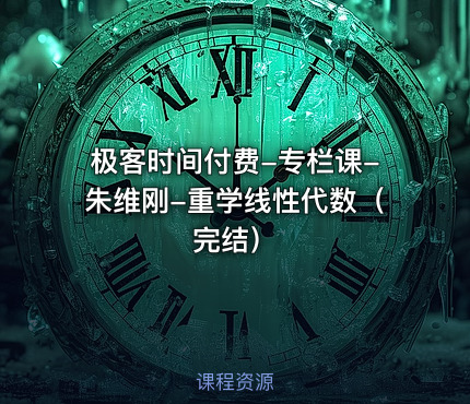 极客时间付费-专栏课-朱维刚-重学线性代数（完结）