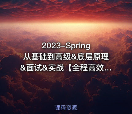 2023-Spring从基础到高级&底层原理&面试&实战【全程高效无尿点】