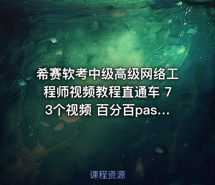希赛软考中级高级网络工程师视频教程直通车 73个视频 百分百pass
