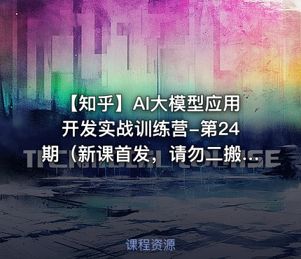❓ 【知乎】AI大模型应用开发实战训练营-第24期（新课首发，请勿二搬）