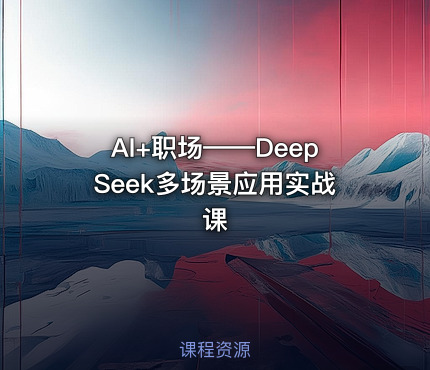 AI+职场——DeepSeek多场景应用实战课