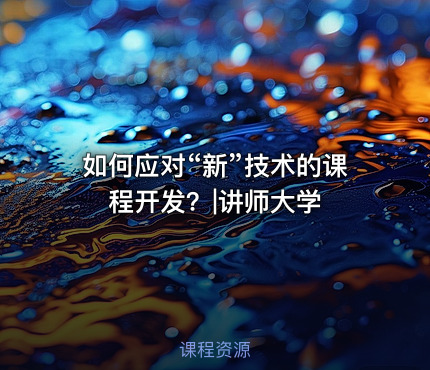 如何应对“新”技术的课程开发？|讲师大学