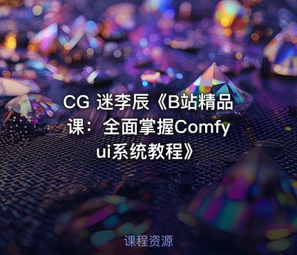 CG 迷李辰《B站精品课：全面掌握Comfyui系统教程》