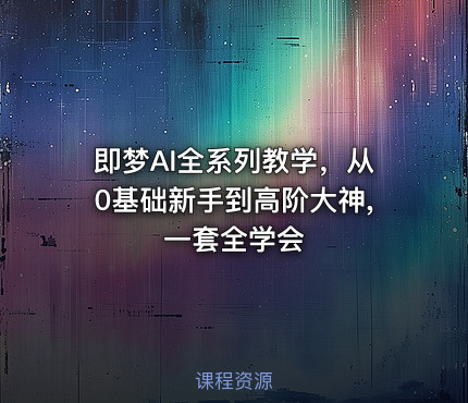 即梦AI全系列教学，从0基础新手到高阶大神,一套全学会