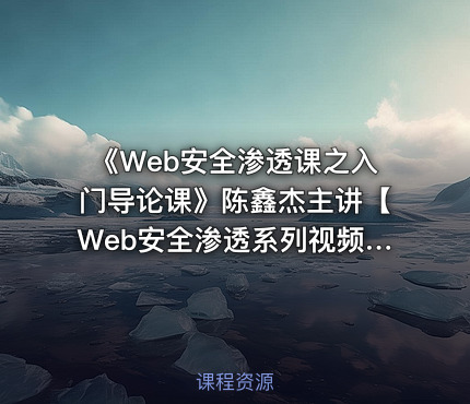《Web安全渗透课之入门导论课》陈鑫杰主讲【Web安全渗透系列视频课程】
