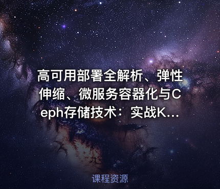 高可用部署全解析、弹性伸缩、微服务容器化与Ceph存储技术：实战Kubernetes运维架构师