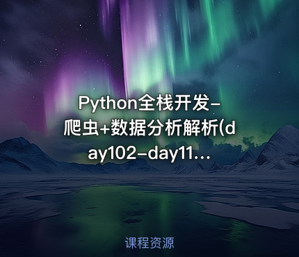 Python全栈开发-爬虫+数据分析解析(day102-day112)