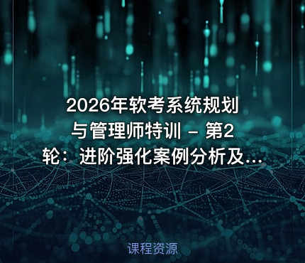 2026年软考系统规划与管理师特训 - 第2轮：进阶强化案例分析及论文写作